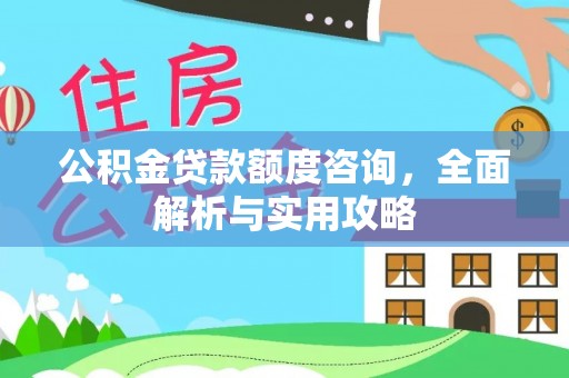 德宏公积金贷款额度咨询，全面解析与实用攻略