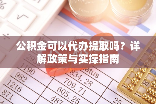 德宏公积金可以代办提取吗？详解政策与实操指南
