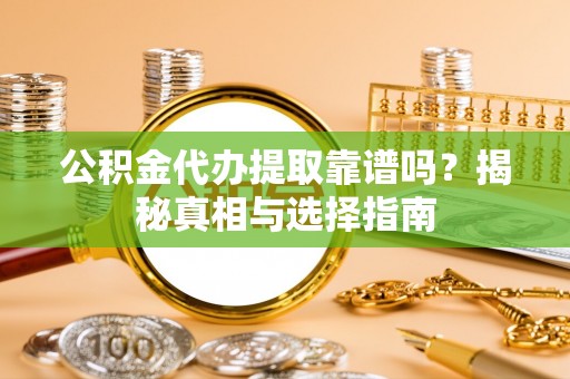 德宏公积金代办提取靠谱吗？揭秘真相与选择指南
