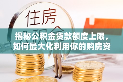 德宏揭秘公积金贷款额度上限，如何最大化利用你的购房资金？