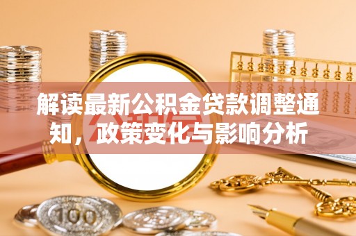 德宏解读最新公积金贷款调整通知，政策变化与影响分析