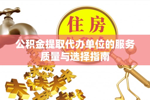 德宏公积金提取代办单位的服务质量与选择指南