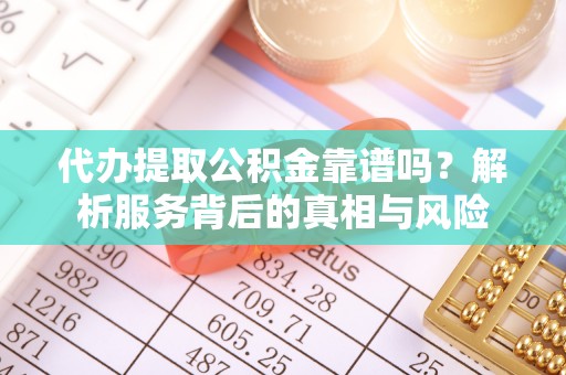 德宏代办提取公积金靠谱吗？解析服务背后的真相与风险