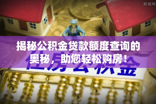 德宏揭秘公积金贷款额度查询的奥秘，助您轻松购房！
