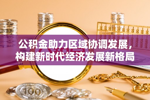 德宏公积金助力区域协调发展，构建新时代经济发展新格局