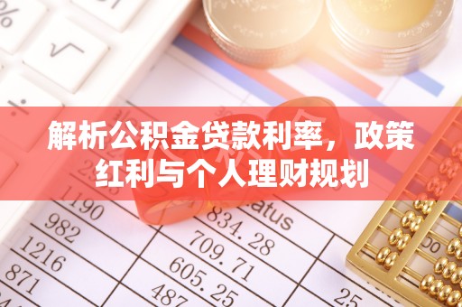德宏解析公积金贷款利率，政策红利与个人理财规划