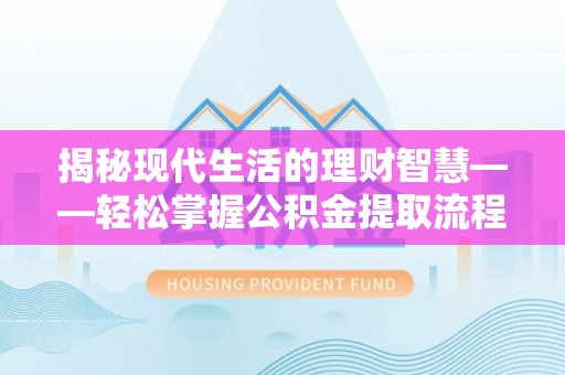 德宏揭秘现代生活的理财智慧——轻松掌握公积金提取流程的实用指南