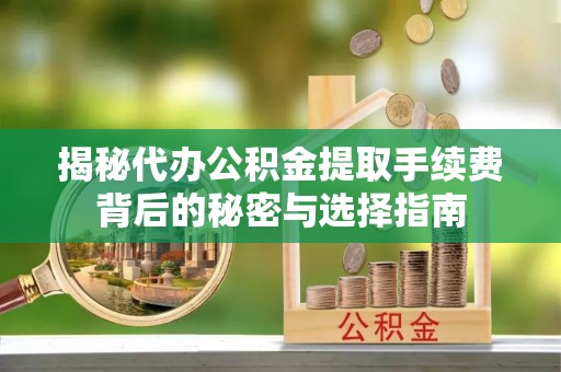 德宏揭秘代办公积金提取手续费背后的秘密与选择指南