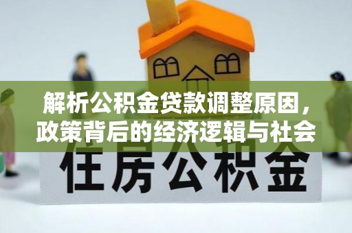 德宏解析公积金贷款调整原因，政策背后的经济逻辑与社会影响