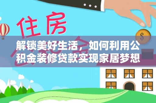 德宏解锁美好生活，如何利用公积金装修贷款实现家居梦想