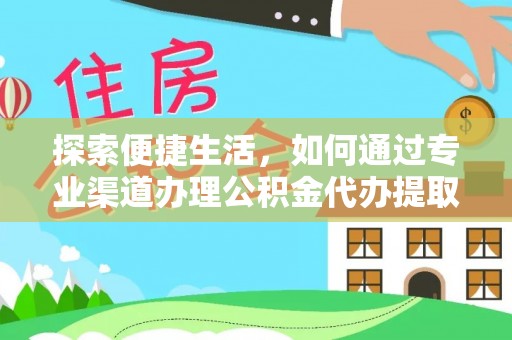 德宏探索便捷生活，如何通过专业渠道办理公积金代办提取业务