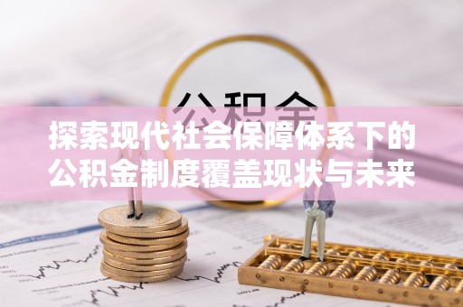 德宏探索现代社会保障体系下的公积金制度覆盖现状与未来发展