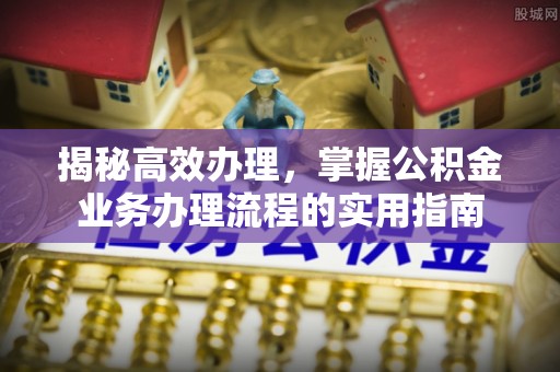 德宏揭秘高效办理，掌握公积金业务办理流程的实用指南