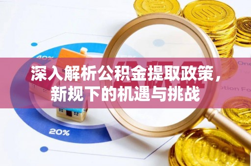 德宏深入解析公积金提取政策，新规下的机遇与挑战