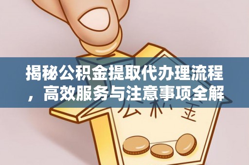 德宏揭秘公积金提取代办理流程，高效服务与注意事项全解析