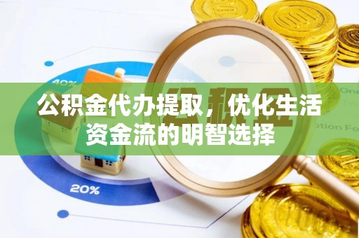 德宏公积金代办提取，优化生活资金流的明智选择