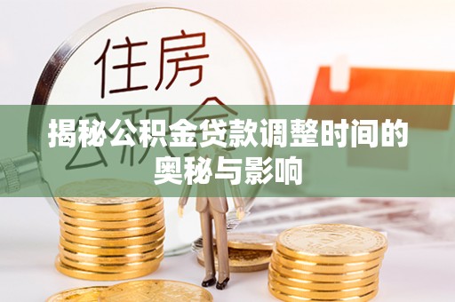 德宏揭秘公积金贷款调整时间的奥秘与影响