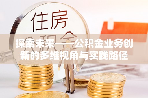 德宏探索未来——公积金业务创新的多维视角与实践路径