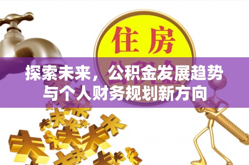 德宏探索未来，公积金发展趋势与个人财务规划新方向