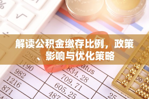 德宏解读公积金缴存比例，政策、影响与优化策略
