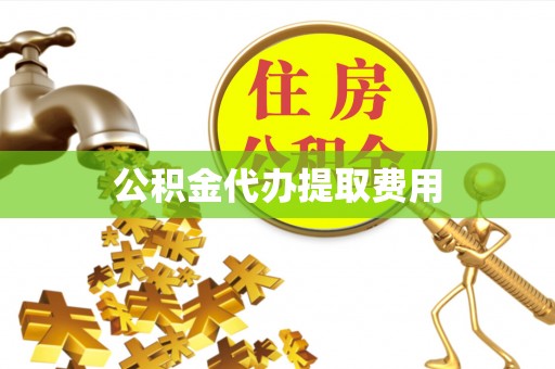 德宏公积金代办提取费用