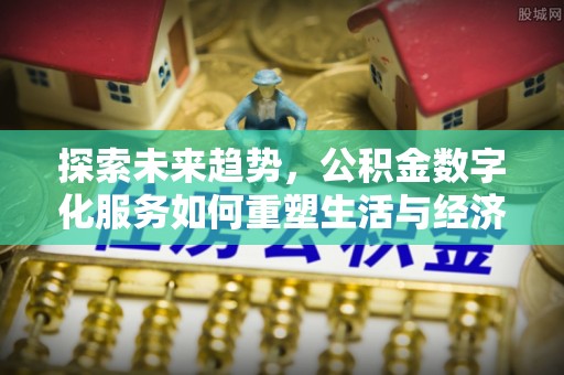 德宏探索未来趋势，公积金数字化服务如何重塑生活与经济