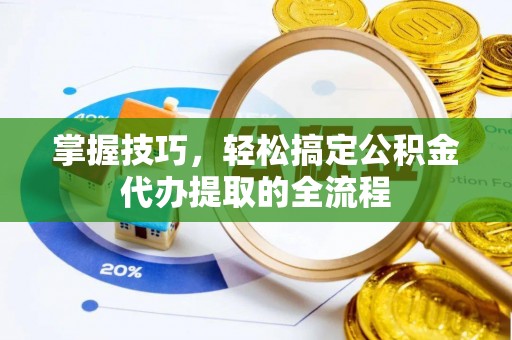 德宏掌握技巧，轻松搞定公积金代办提取的全流程