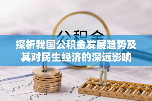 德宏探析我国公积金发展趋势及其对民生经济的深远影响