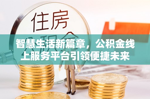 德宏智慧生活新篇章，公积金线上服务平台引领便捷未来
