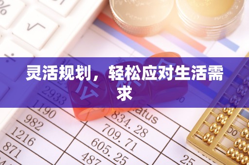 德宏灵活规划，轻松应对生活需求