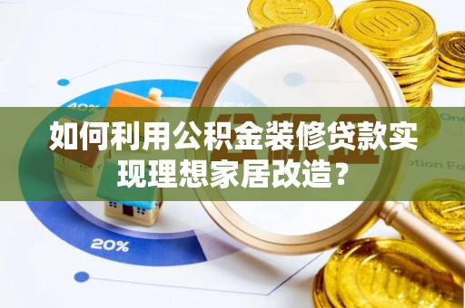 德宏如何利用公积金装修贷款实现理想家居改造？