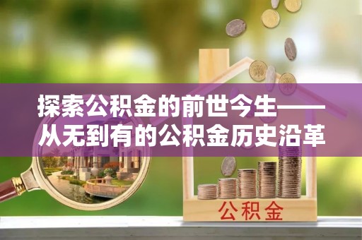 德宏探索公积金的前世今生——从无到有的公积金历史沿革