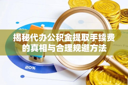 德宏揭秘代办公积金提取手续费的真相与合理规避方法