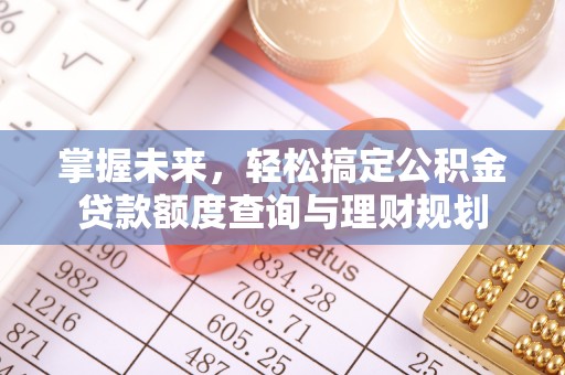 德宏掌握未来，轻松搞定公积金贷款额度查询与理财规划