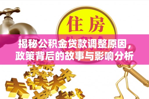 德宏揭秘公积金贷款调整原因，政策背后的故事与影响分析