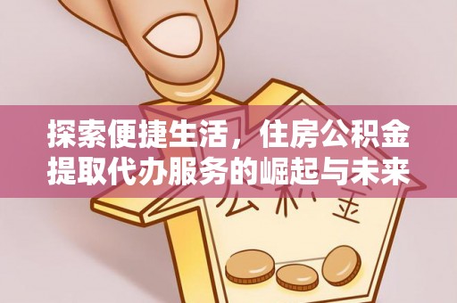 德宏探索便捷生活，住房公积金提取代办服务的崛起与未来趋势