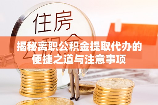 德宏揭秘离职公积金提取代办的便捷之道与注意事项