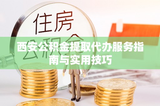 德宏西安公积金提取代办服务指南与实用技巧