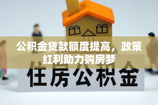 德宏公积金贷款额度提高，政策红利助力购房梦