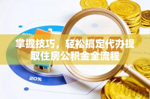 德宏掌握技巧，轻松搞定代办提取住房公积金全流程