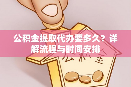 德宏公积金提取代办要多久？详解流程与时间安排