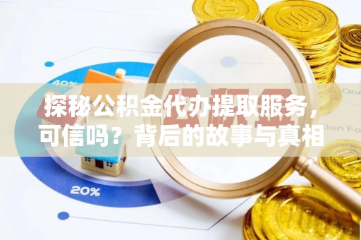 德宏探秘公积金代办提取服务，可信吗？背后的故事与真相