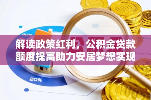 德宏解读政策红利，公积金贷款额度提高助力安居梦想实现