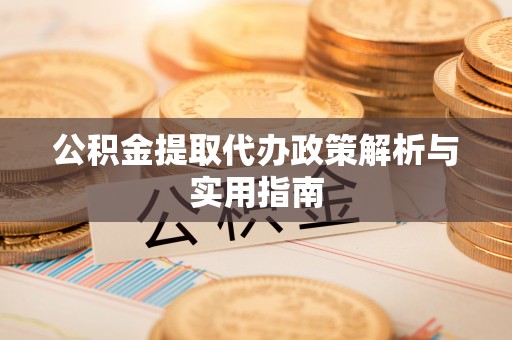 德宏公积金提取代办政策解析与实用指南