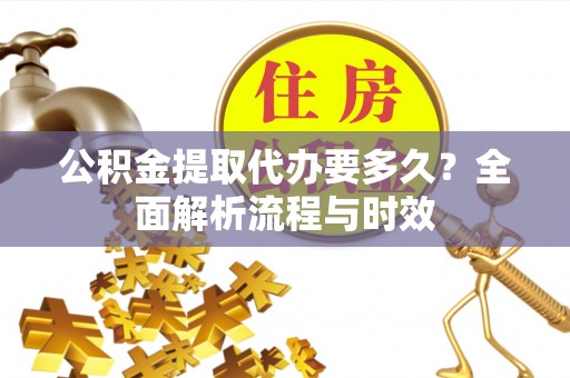 德宏公积金提取代办要多久？全面解析流程与时效