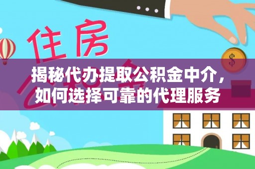 德宏揭秘代办提取公积金中介，如何选择可靠的代理服务