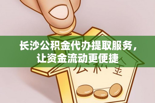德宏长沙公积金代办提取服务，让资金流动更便捷