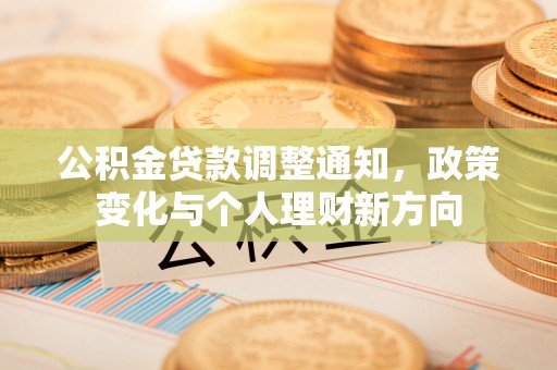 德宏公积金贷款调整通知，政策变化与个人理财新方向