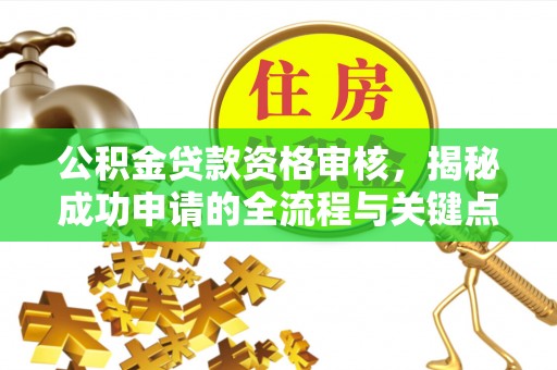 德宏公积金贷款资格审核，揭秘成功申请的全流程与关键点