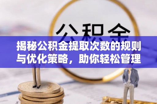 德宏揭秘公积金提取次数的规则与优化策略，助你轻松管理财务